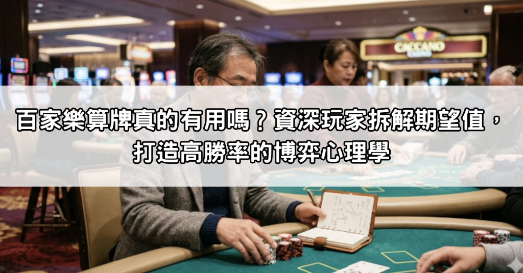 百家樂算牌真的有用嗎？資深玩家拆解期望值，打造高勝率的博弈心理學